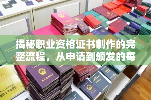 北塔揭秘职业资格证书制作的完整流程，从申请到颁发的每一步