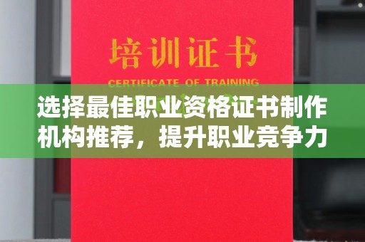 北塔选择最佳职业资格证书制作机构推荐，提升职业竞争力