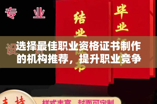 北塔选择最佳职业资格证书制作的机构推荐，提升职业竞争力