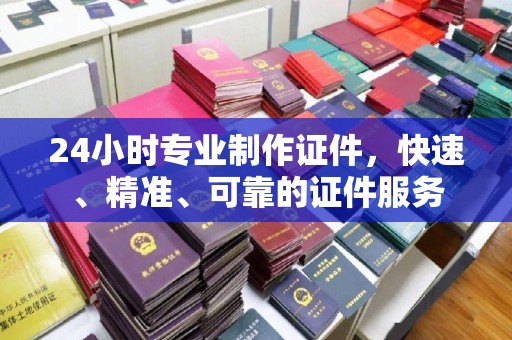 北塔24小时专业制作证件，快速、精准、可靠的证件服务