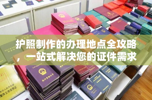 北塔护照制作的办理地点全攻略，一站式解决您的证件需求