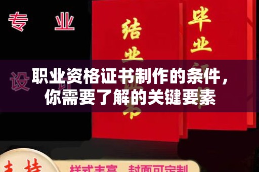 北塔职业资格证书制作的条件，你需要了解的关键要素
