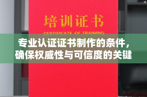 北塔专业认证证书制作的条件，确保权威性与可信度的关键要素