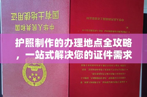 北塔护照制作的办理地点全攻略，一站式解决您的证件需求