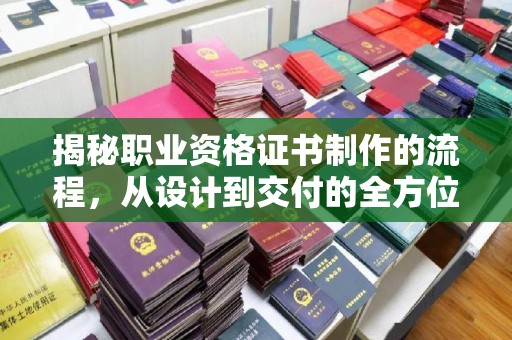 北塔揭秘职业资格证书制作的流程，从设计到交付的全方位解析
