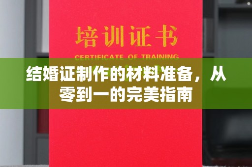北塔结婚证制作的材料准备，从零到一的完美指南
