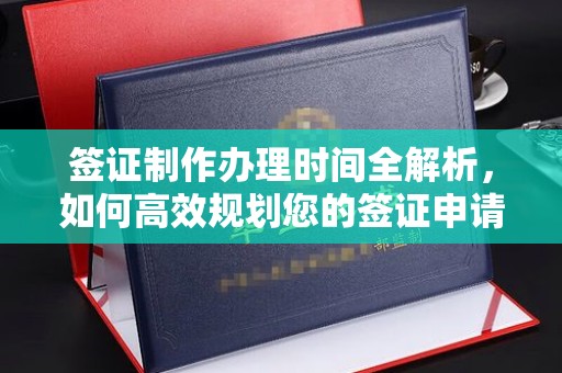 北塔签证制作办理时间全解析，如何高效规划您的签证申请流程