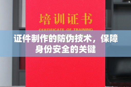 北塔证件制作的防伪技术，保障身份安全的关键