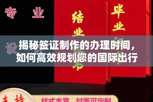 北塔揭秘签证制作的办理时间，如何高效规划您的国际出行