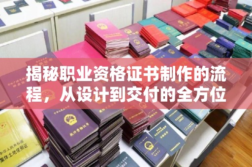 北塔揭秘职业资格证书制作的流程，从设计到交付的全方位解析