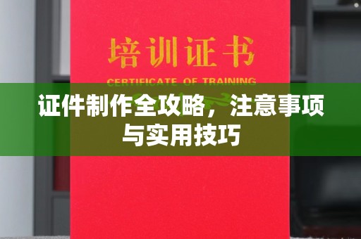 北塔证件制作全攻略，注意事项与实用技巧