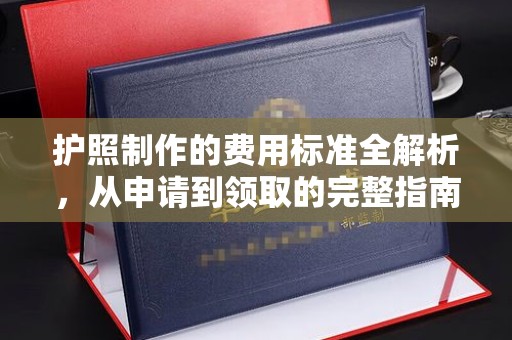 北塔护照制作的费用标准全解析，从申请到领取的完整指南